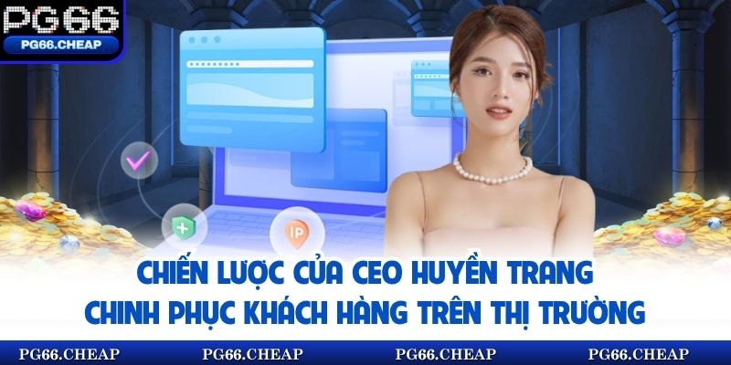 Chiến lược của CEO Huyền Trang chinh phục khách hàng trên thị trường 